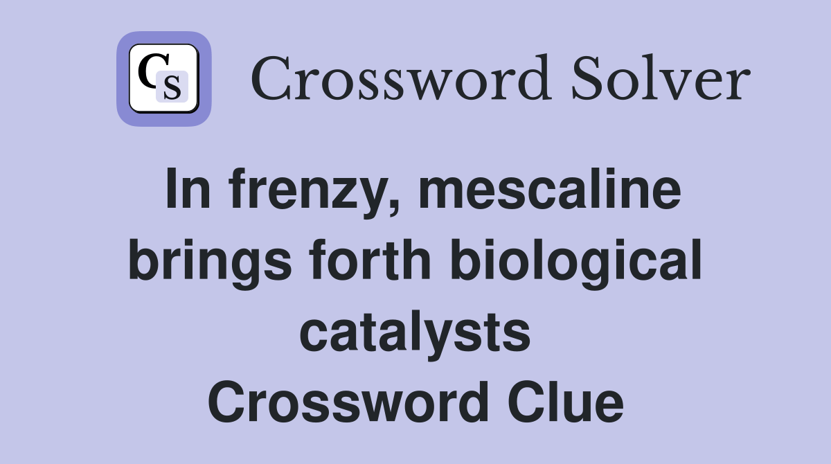 In frenzy, mescaline brings forth biological catalysts Crossword Clue Answers Crossword Solver